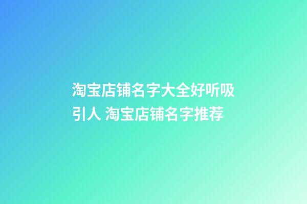 淘宝店铺名字大全好听吸引人 淘宝店铺名字推荐-第1张-店铺起名-玄机派